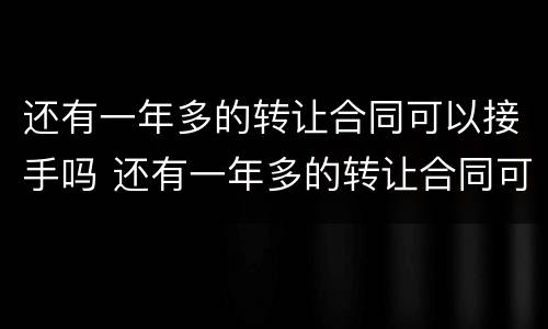 还有一年多的转让合同可以接手吗 还有一年多的转让合同可以接手吗合法吗