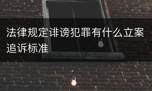 法律规定诽谤犯罪有什么立案追诉标准