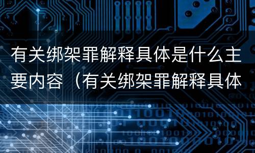 有关绑架罪解释具体是什么主要内容（有关绑架罪解释具体是什么主要内容呢）