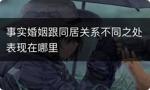 事实婚姻跟同居关系不同之处表现在哪里