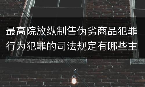 最高院放纵制售伪劣商品犯罪行为犯罪的司法规定有哪些主要内容