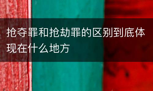 抢夺罪和抢劫罪的区别到底体现在什么地方