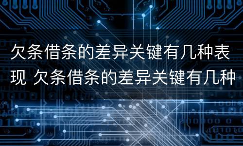 欠条借条的差异关键有几种表现 欠条借条的差异关键有几种表现形式