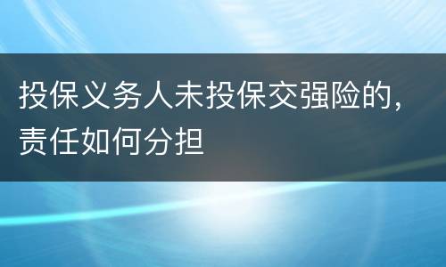 投保义务人未投保交强险的，责任如何分担