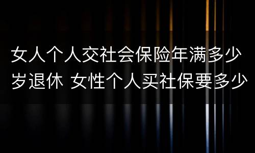 女人个人交社会保险年满多少岁退休 女性个人买社保要多少岁退休