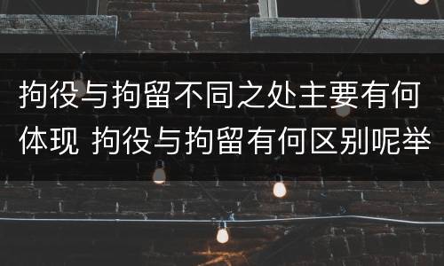 拘役与拘留不同之处主要有何体现 拘役与拘留有何区别呢举例说明