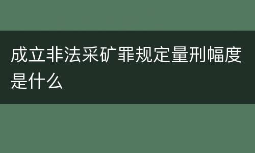成立非法采矿罪规定量刑幅度是什么