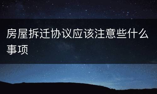房屋拆迁协议应该注意些什么事项