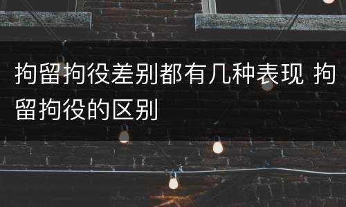 拘留拘役差别都有几种表现 拘留拘役的区别