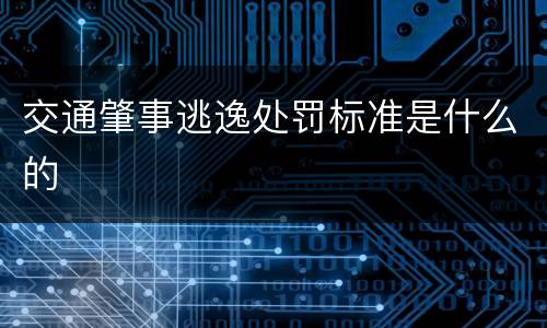 交通肇事逃逸处罚标准是什么的