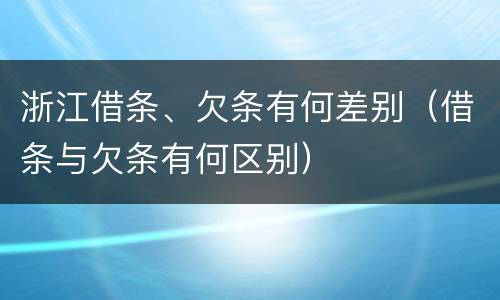浙江借条、欠条有何差别（借条与欠条有何区别）