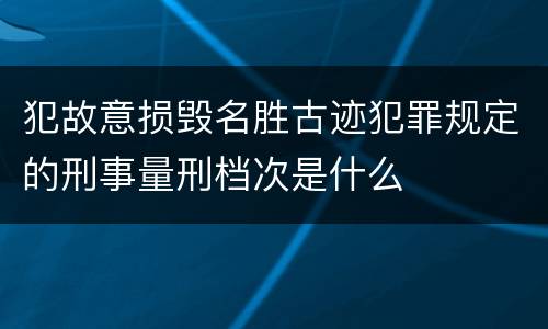 犯故意损毁名胜古迹犯罪规定的刑事量刑档次是什么