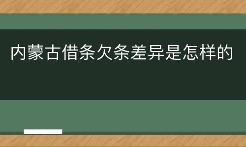 内蒙古借条欠条差异是怎样的