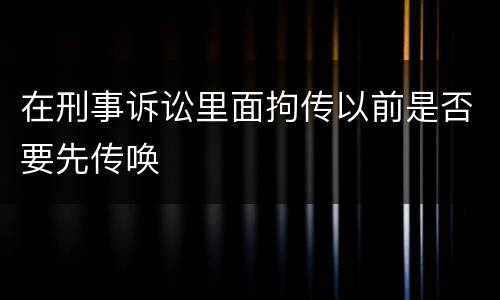 在刑事诉讼里面拘传以前是否要先传唤