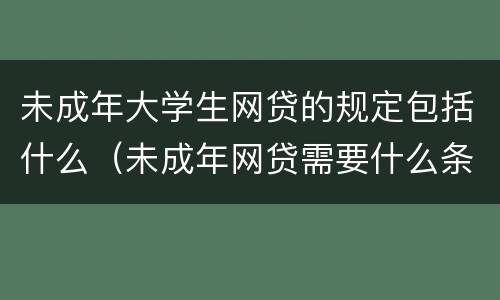 未成年大学生网贷的规定包括什么（未成年网贷需要什么条件）