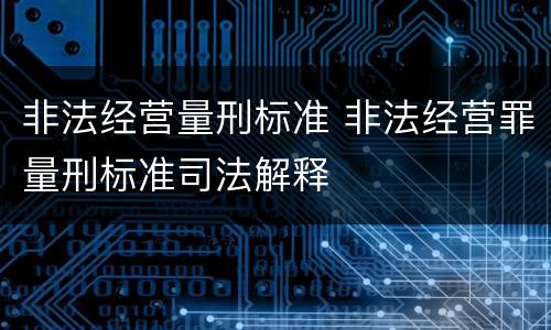 非法经营量刑标准 非法经营罪量刑标准司法解释