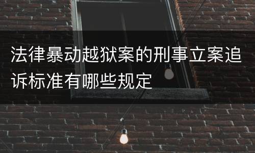 法律暴动越狱案的刑事立案追诉标准有哪些规定