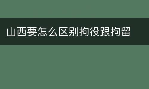 山西要怎么区别拘役跟拘留
