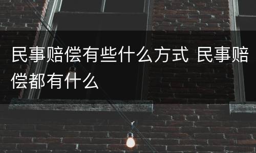 民事赔偿有些什么方式 民事赔偿都有什么