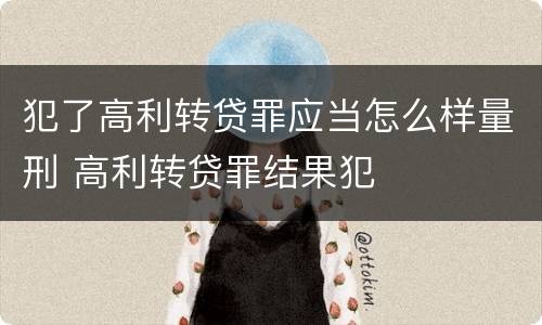 犯了高利转贷罪应当怎么样量刑 高利转贷罪结果犯