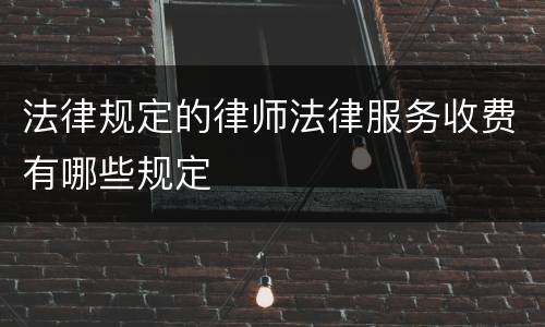 法律规定的律师法律服务收费有哪些规定