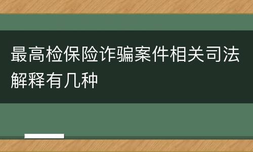 最高检保险诈骗案件相关司法解释有几种