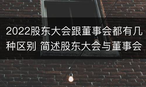 2022股东大会跟董事会都有几种区别 简述股东大会与董事会之间的关系
