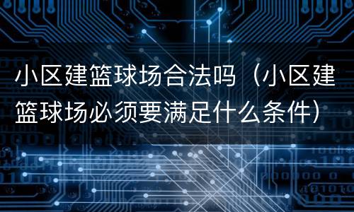 小区建篮球场合法吗（小区建篮球场必须要满足什么条件）