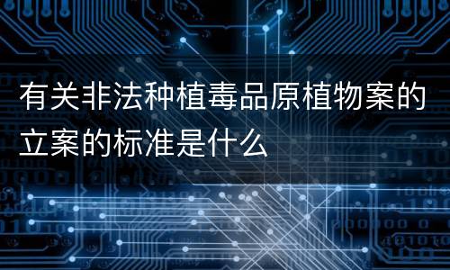 有关非法种植毒品原植物案的立案的标准是什么