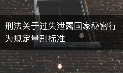 刑法关于过失泄露国家秘密行为规定量刑标准