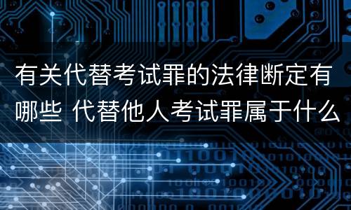 有关代替考试罪的法律断定有哪些 代替他人考试罪属于什么类犯罪