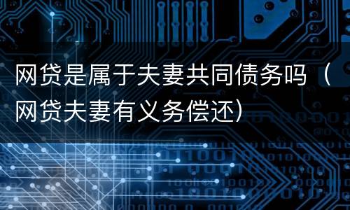 网贷是属于夫妻共同债务吗（网贷夫妻有义务偿还）