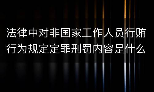 法律中对非国家工作人员行贿行为规定定罪刑罚内容是什么