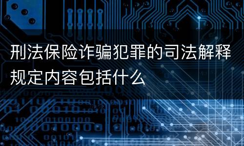 刑法保险诈骗犯罪的司法解释规定内容包括什么
