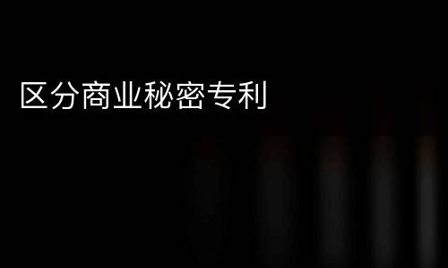 区分商业秘密专利