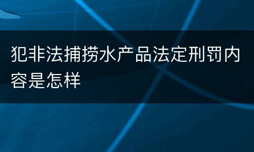 犯非法捕捞水产品法定刑罚内容是怎样