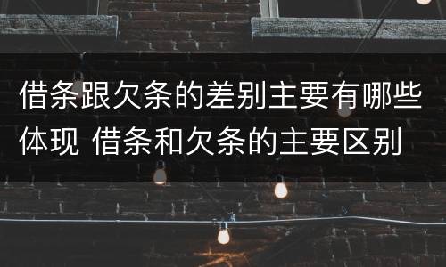 借条跟欠条的差别主要有哪些体现 借条和欠条的主要区别