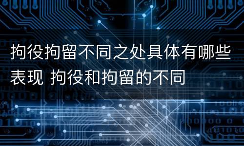拘役拘留不同之处具体有哪些表现 拘役和拘留的不同