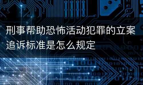 刑事帮助恐怖活动犯罪的立案追诉标准是怎么规定