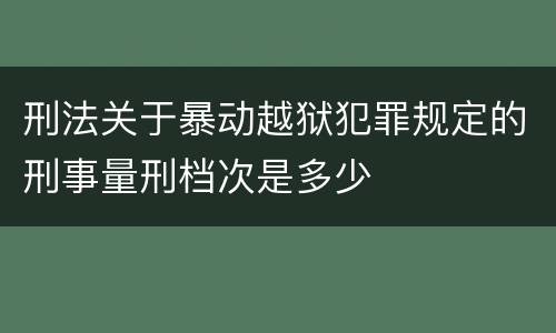 刑法关于暴动越狱犯罪规定的刑事量刑档次是多少