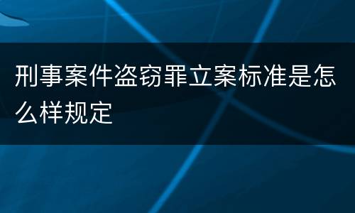 刑事案件盗窃罪立案标准是怎么样规定