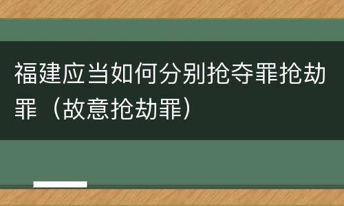 福建应当如何分别抢夺罪抢劫罪（故意抢劫罪）