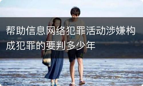 帮助信息网络犯罪活动涉嫌构成犯罪的要判多少年