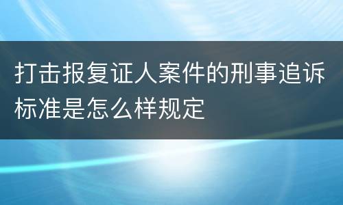 打击报复证人案件的刑事追诉标准是怎么样规定