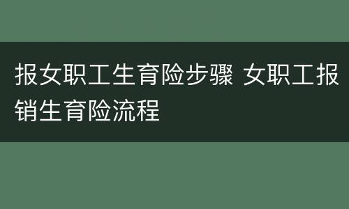 报女职工生育险步骤 女职工报销生育险流程