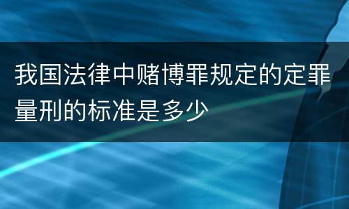 我国法律中赌博罪规定的定罪量刑的标准是多少