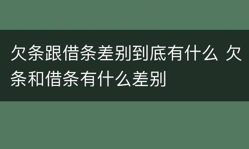 欠条跟借条差别到底有什么 欠条和借条有什么差别