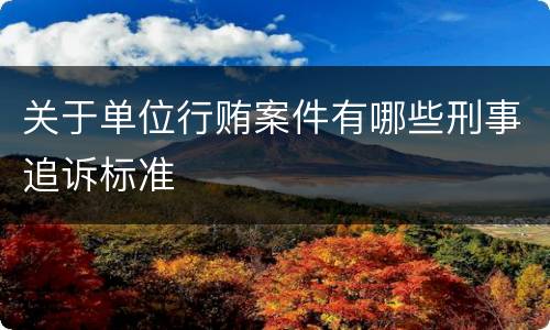 关于单位行贿案件有哪些刑事追诉标准