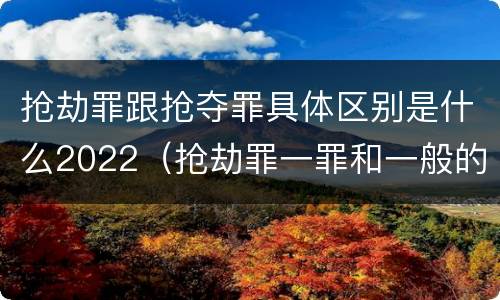 抢劫罪跟抢夺罪具体区别是什么2022（抢劫罪一罪和一般的抢劫罪）
