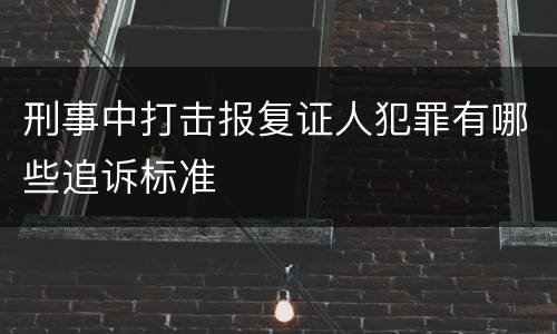 刑事中打击报复证人犯罪有哪些追诉标准